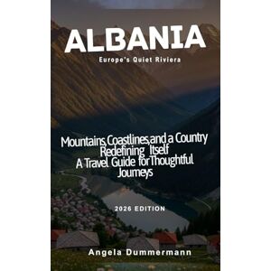 Dummermann, Angela ALBANIA EUROPE'S QUIET RIVIERA: Mountains, Coastlines, and a Country Redefining Itself A Travel Guide for Thoughtful Journeys Dummermann, Angela ALBANIA EUROPE'S QUIET RIVIERA: Mountains, Coastlines, and a Country Redefining Itself A Travel Guide for Thoughtful Journeys