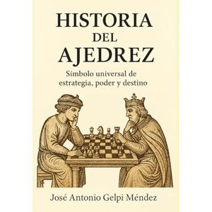 Méndez, José Antonio Gelpi Historia del ajedrez: Símbolo universal de estrategia, poder y destino Méndez, José Antonio Gelpi Historia del ajedrez: Símbolo universal de estrategia, poder y destino