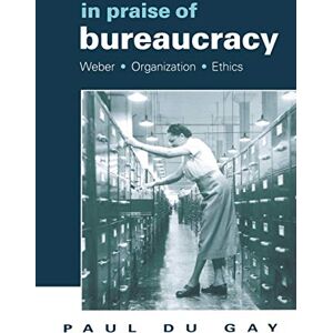 du Gay, Dr Paul In Praise of Bureaucracy: Weber Organization Ethics (Organization Theory and Society Series) (Organization, Theory & Society) du Gay, Dr Paul In Praise of Bureaucracy: Weber Organization Ethics (Organization Theory and Society Series) (Organization, Theory & Society)