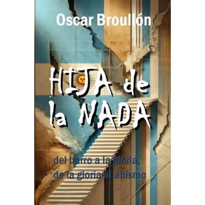 Broullón, mr Oscar Hija de la nada: del barro a la gloria, de la gloria al abismo Broullón, mr Oscar Hija de la nada: del barro a la gloria, de la gloria al abismo