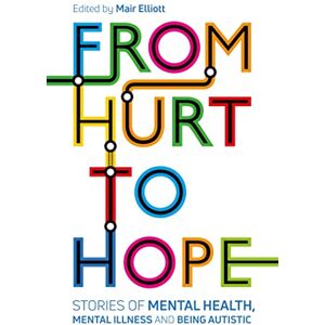From Hurt to Hope: Stories of mental health, mental illness and being autistic From Hurt to Hope: Stories of mental health, mental illness and being autistic