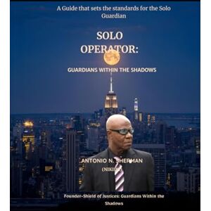 SHERMAN, ANTONIO N SOLO OPERATOR: GUARDIAN WITHIN THE SHADOWS: A Guide That Sets the Standards for The Solo Guardian. SHERMAN, ANTONIO N SOLO OPERATOR: GUARDIAN WITHIN THE SHADOWS: A Guide That Sets the Standards for The Solo Guardian.