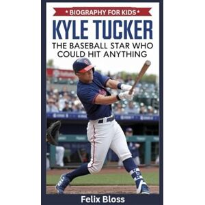 Bloss, Felix KYLE TUCKER: The Baseball Star Who Could Hit Anything- Biography for kids Bloss, Felix KYLE TUCKER: The Baseball Star Who Could Hit Anything- Biography for kids