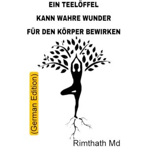 Md, Rimthath Ein Teelöffel kann wahre Wunder für den Körper bewirken: German Edition (Ganzheitliche Heilungsreihe) Md, Rimthath Ein Teelöffel kann wahre Wunder für den Körper bewirken: German Edition (Ganzheitliche Heilungsreihe)