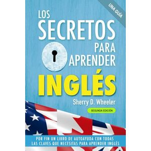 Wheeler, Sherry Diane Los secretos para aprender inglés Segunda edición: Por fin un libro de autoayuda con todas las claves que necesitas para aprender inglés Wheeler, Sherry Diane Los secretos para aprender inglés Segunda edición: Por fin un libro de autoayuda con todas las claves que necesitas para aprender inglés