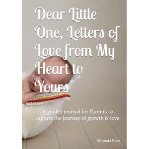 Roos, Miranda Dear Little One, Letters of Love from My Heart to Yours: A guided journal for Parents to capture the journey of growth & love Roos, Miranda Dear Little One, Letters of Love from My Heart to Yours: A guided journal for Parents to capture the journey of growth & love