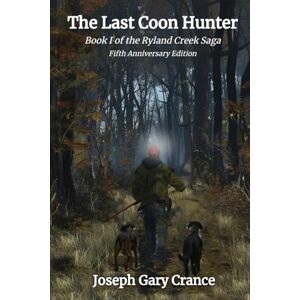 Crance, Joseph Gary The Last Coon Hunter: Book I of the Ryland Creek Saga, 5th Anniversary Edition Crance, Joseph Gary The Last Coon Hunter: Book I of the Ryland Creek Saga, 5th Anniversary Edition