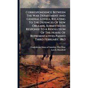 1822-1884, Lovell Mansfield Correspondence Between The War Department And General Lovell, Relating To The Defences Of New Orleans. Submitted In Response To A Resolution Of The House Of Representatives Passed Third February. 1863 1822-1884, Lovell Mansfield Correspondence Between The War Department And General Lovell, Relating To The Defences Of New Orleans. Submitted In Response To A Resolution Of The House Of Representatives Passed Third February. 1863