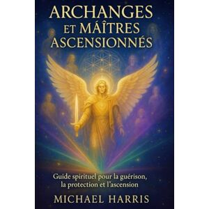Harris, Michael Archanges et Maîtres Ascensionnés : Un Guide Spirituel Puissant pour la Guérison Divine, la Protection Angélique,le Travail avec les Flammes ... Codes de Lumière, l’Activation des Chakras Harris, Michael Archanges et Maîtres Ascensionnés : Un Guide Spirituel Puissant pour la Guérison Divine, la Protection Angélique,le Travail avec les Flammes ... Codes de Lumière, l’Activation des Chakras