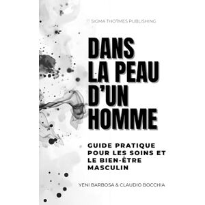 Bocchia, Claudio Dans la Peau d'un Homme Beauté et Soins pour les Hommes: Guide Pratique pour les Soins et le Bien-être Masculin Tous sur les soins au masculin : ... du corps, épilation pour homme, massages Bocchia, Claudio Dans la Peau d'un Homme Beauté et Soins pour les Hommes: Guide Pratique pour les Soins et le Bien-être Masculin Tous sur les soins au masculin : ... du corps, épilation pour homme, massages