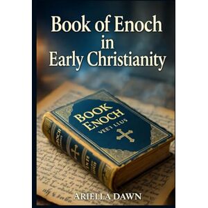 Dawn, Ariella Book of Enoch in Early Christianity: Patristic Commentary, Nicene Creed Context, Jesus Teachings & Waldensian Connections Explored Dawn, Ariella Book of Enoch in Early Christianity: Patristic Commentary, Nicene Creed Context, Jesus Teachings & Waldensian Connections Explored