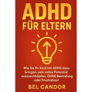 CANDOR, BEL ADHD FÜR ELTERN: Wie Sie Ihr Kind mit ADHS dazu bringen, sein volles Potenzial auszuschöpfen, OHNE Bestrafung oder Frustration! (adhs DE) CANDOR, BEL ADHD FÜR ELTERN: Wie Sie Ihr Kind mit ADHS dazu bringen, sein volles Potenzial auszuschöpfen, OHNE Bestrafung oder Frustration! (adhs DE)
