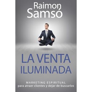 Samsó, Raimon La venta iluminada: Marketing espiritual para atraer clientes y dejar de buscarlos (Libertad Financiera) Samsó, Raimon La venta iluminada: Marketing espiritual para atraer clientes y dejar de buscarlos (Libertad Financiera)