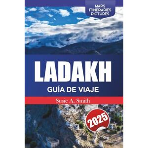 A. Smith, Susie LADAKH GUÍA DE VIAJE 2025: Explora la Tierra de los Pasos Altos del Himalaya, las gemas ocultas, las principales atracciones y la serenidad espiritual en el corazón de la India A. Smith, Susie LADAKH GUÍA DE VIAJE 2025: Explora la Tierra de los Pasos Altos del Himalaya, las gemas ocultas, las principales atracciones y la serenidad espiritual en el corazón de la India