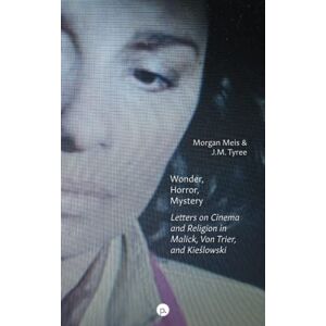 Meis, Morgan Wonder, Horror, Mystery: Letters on Cinema and Religion in Malick, Von Trier, and Kieślowski Meis, Morgan Wonder, Horror, Mystery: Letters on Cinema and Religion in Malick, Von Trier, and Kieślowski