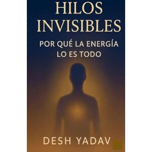 Yadav, Desh Hilos invisibles: por qué la energía lo es todo Yadav, Desh Hilos invisibles: por qué la energía lo es todo