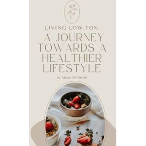 McTavish, Alyssa Living Low tox: A Journey Towards a Healthier Lifestyle McTavish, Alyssa Living Low tox: A Journey Towards a Healthier Lifestyle