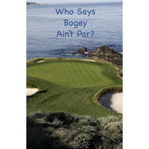 Simpson, Thomas William Who Says Bogey Ain't Par?: Reflections on Life, Golf, Golfers, & Getting the Ball in the Hole Simpson, Thomas William Who Says Bogey Ain't Par?: Reflections on Life, Golf, Golfers, & Getting the Ball in the Hole