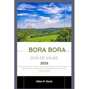 Davis, Milán R. Bora Bora Guía de viajes 2026: Relajación, aventura y romance en la joya del Pacífico Sur Davis, Milán R. Bora Bora Guía de viajes 2026: Relajación, aventura y romance en la joya del Pacífico Sur