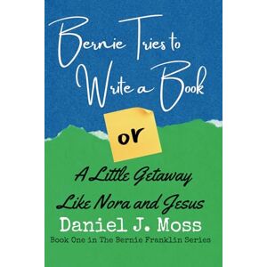 Moss, Daniel J. Bernie Tries to Write a Book -or- A Little Getaway Like Nora and Jesus: 1 (The Bernie Franklin Series) Moss, Daniel J. Bernie Tries to Write a Book -or- A Little Getaway Like Nora and Jesus: 1 (The Bernie Franklin Series)