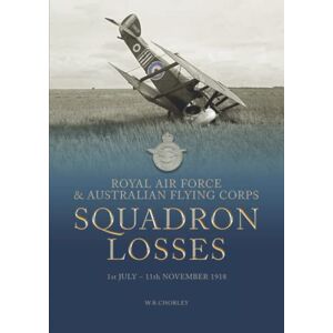 Chorley, W R Royal Air Force & Australian Flying Corps Squadron Losses: 1st July 11th November 1918: 2 (Royal Air Force & Australian Flying Corps Squadron Losses 1918 1939) Chorley, W R Royal Air Force & Australian Flying Corps Squadron Losses: 1st July 11th November 1918: 2 (Royal Air Force & Australian Flying Corps Squadron Losses 1918 1939)