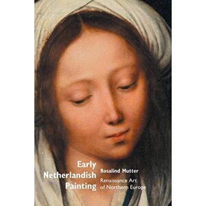 Mutter, Rosalind Early Netherlandish Painting: Renaissance Art of Northern Europe (Painters) Mutter, Rosalind Early Netherlandish Painting: Renaissance Art of Northern Europe (Painters)