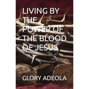 ADEOLA, GLORY LIVING BY THE POWER OF THE BLOOD OF JESUS ADEOLA, GLORY LIVING BY THE POWER OF THE BLOOD OF JESUS