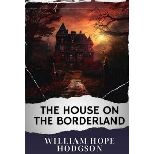 Hodgson, William Hope The House on the Borderland: The Original Classic Hodgson, William Hope The House on the Borderland: The Original Classic