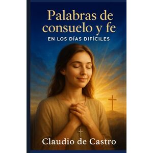de Castro, Claudio Palabras de Consuelo y Fe en los días difíciles.: Guia espiritual para mujeres que sufren en silencio y necesitan sanar heridas del alma con la ayuda de Dios (COLECCIÓN DEVOCIONARIOS CATÓLICOS) de Castro, Claudio Palabras de Consuelo y Fe en los días difíciles.: Guia espiritual para mujeres que sufren en silencio y necesitan sanar heridas del alma con la ayuda de Dios (COLECCIÓN DEVOCIONARIOS CATÓLICOS)