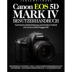 Whitmore, James Canon EOS 5D Mark IV Benutzerhandbuch: Technische Meisterleistung und kreative Freiheit mit Canons DSLR-Flaggschiffy Whitmore, James Canon EOS 5D Mark IV Benutzerhandbuch: Technische Meisterleistung und kreative Freiheit mit Canons DSLR-Flaggschiffy