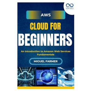 FARMER, MIGUEL AWS Cloud for Beginners: An Introduction to Amazon Web Services Fundamentals FARMER, MIGUEL AWS Cloud for Beginners: An Introduction to Amazon Web Services Fundamentals