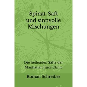 Schreiber, Dr. Roman Spinat-Saft und sinnvolle Mischungen: Die heilenden Säfte der Manhattan Juice Clinic Schreiber, Dr. Roman Spinat-Saft und sinnvolle Mischungen: Die heilenden Säfte der Manhattan Juice Clinic