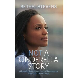 Stevens, Bethel Not a Cinderella Story: A Powerful Story of Love Loss and Perseverance When Life Goes Off Script Stevens, Bethel Not a Cinderella Story: A Powerful Story of Love Loss and Perseverance When Life Goes Off Script