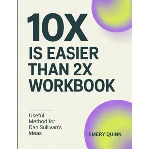 Quinn, Emery 10x Is Easier Than 2x Workbook: Useful Method for Dan Sullivan's Ideas Quinn, Emery 10x Is Easier Than 2x Workbook: Useful Method for Dan Sullivan's Ideas