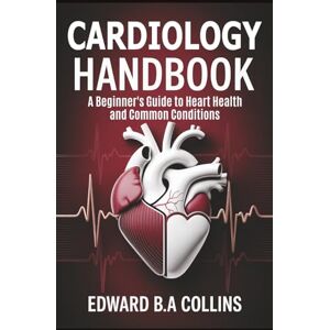 B.A Collins, Edward Cardiology Handbook: A Beginner's Guide to Heart Health and Common Conditions (Medical Handbook for Beginners) B.A Collins, Edward Cardiology Handbook: A Beginner's Guide to Heart Health and Common Conditions (Medical Handbook for Beginners)