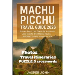 John, Jasper Machu Picchu Travel Guide 2026: Discover Peru’s Lost City of the Andes with Local Secrets, Breathtaking Routes, and Smart Traveler Insights for 2026 John, Jasper Machu Picchu Travel Guide 2026: Discover Peru’s Lost City of the Andes with Local Secrets, Breathtaking Routes, and Smart Traveler Insights for 2026