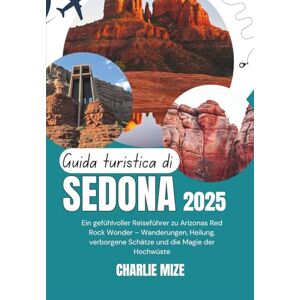 Mize, Charlie Guida turistica di Sedona 2025: Una guida emozionante alle meraviglie delle rocce rosse dell'Arizona: escursioni, cure, gemme nascoste e magia dell'Alto Deserto Mize, Charlie Guida turistica di Sedona 2025: Una guida emozionante alle meraviglie delle rocce rosse dell'Arizona: escursioni, cure, gemme nascoste e magia dell'Alto Deserto