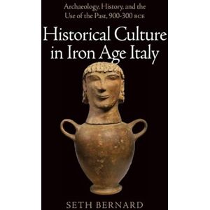 Bernard, Seth Historical Culture in Iron Age Italy: Archaeology, History, and the Use of the Past, 900-300 BCE Bernard, Seth Historical Culture in Iron Age Italy: Archaeology, History, and the Use of the Past, 900-300 BCE