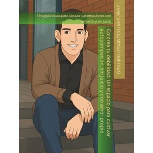 SANTODOMINGO HURTADO, Sr Javier Colorea tu debilidad: Un espacio para cultivar autocompasión, sin juicio y con amor propio: Una guía visual para abrazar tus emociones con empatía y sin juicio SANTODOMINGO HURTADO, Sr Javier Colorea tu debilidad: Un espacio para cultivar autocompasión, sin juicio y con amor propio: Una guía visual para abrazar tus emociones con empatía y sin juicio