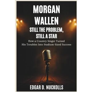 Nuckolls, Edgar D. Morgan Wallen: Still the Problem, Still a Star: How a Country Singer Turned His Troubles Into Stadium-Sized Success Nuckolls, Edgar D. Morgan Wallen: Still the Problem, Still a Star: How a Country Singer Turned His Troubles Into Stadium-Sized Success