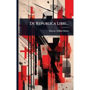 Cicero, Marcus Tullius De Republica Libri... Cicero, Marcus Tullius De Republica Libri...