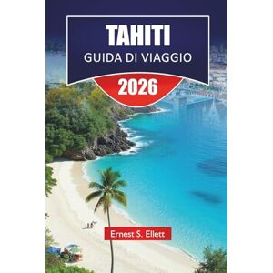 Ellett, Ernest S. TAHITI GUIDA DI VIAGGIO 2026: Scopri le migliori spiagge, le gemme nascoste, la cucina locale, gli approfondimenti culturali e le avventure sulle isole della Polinesia Francese Ellett, Ernest S. TAHITI GUIDA DI VIAGGIO 2026: Scopri le migliori spiagge, le gemme nascoste, la cucina locale, gli approfondimenti culturali e le avventure sulle isole della Polinesia Francese