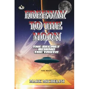 MICHELINI, MARK I FREEWAY TO THE MOON: The Secret Behind The Truth MICHELINI, MARK I FREEWAY TO THE MOON: The Secret Behind The Truth