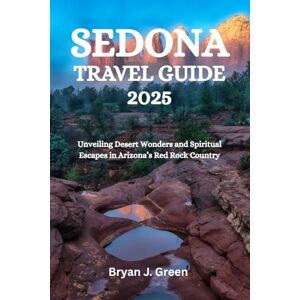 Green, Bryan J. SEDONA TRAVEL GUIDE 2025: Unveiling Desert Wonders and Spiritual Escapes in Arizona’s Red Rock Country Green, Bryan J. SEDONA TRAVEL GUIDE 2025: Unveiling Desert Wonders and Spiritual Escapes in Arizona’s Red Rock Country