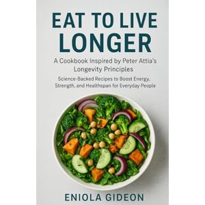 Gideon, Eniola Eat to Live Longer: A Cookbook Inspired by Peter Attia’s Longevity Principles: Science-Backed Recipes to Boost Energy, Strength, and Healthspan for Everyday People Gideon, Eniola Eat to Live Longer: A Cookbook Inspired by Peter Attia’s Longevity Principles: Science-Backed Recipes to Boost Energy, Strength, and Healthspan for Everyday People