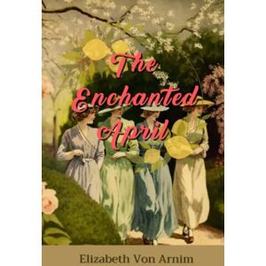 Von Arnim, Elizabeth The Enchanted April by Elizabeth Von Arnim: Complete with Classics Illustrated Summary & Analysis Von Arnim, Elizabeth The Enchanted April by Elizabeth Von Arnim: Complete with Classics Illustrated Summary & Analysis