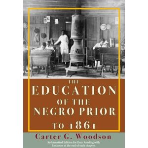 Woodson, Dr. Carter G. The Education Of The Negro Prior to 1861: A History of the Education of the Colored People of the United States from the Beginning of Slavery to the Civil War (Illustrated & Annotated) Woodson, Dr. Carter G. The Education Of The Negro Prior to 1861: A History of the Education of the Colored People of the United States from the Beginning of Slavery to the Civil War (Illustrated & Annotated)