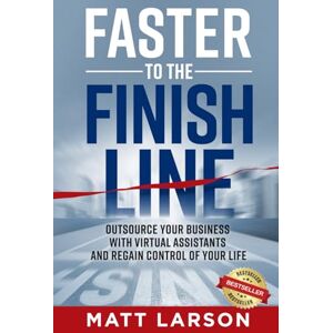 Larson, Matt Faster to the Finish Line: Outsource Your Business with Virtual Assistants and Regain Control of Your Life Larson, Matt Faster to the Finish Line: Outsource Your Business with Virtual Assistants and Regain Control of Your Life