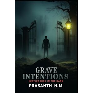 N.M, Prasanth Grave Intentions: Justice Dies in the Dark N.M, Prasanth Grave Intentions: Justice Dies in the Dark