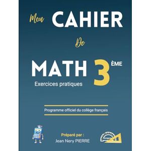 PIERRE, Jean Nery Cahier de Mathématiques Classe de 3eme, Niveau Collège Exercices pratiques: Cahier de Math, un manuel de référence pour les élèves, enseignants et parents PIERRE, Jean Nery Cahier de Mathématiques Classe de 3eme, Niveau Collège Exercices pratiques: Cahier de Math, un manuel de référence pour les élèves, enseignants et parents